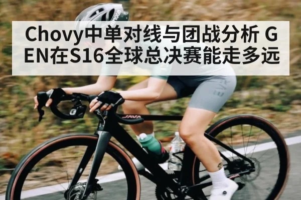 Chovy中单对线与团战分析 GEN在S16全球总决赛能走多远